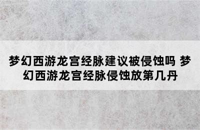 梦幻西游龙宫经脉建议被侵蚀吗 梦幻西游龙宫经脉侵蚀放第几丹